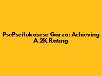 PsePseilukasese Garza: Achieving A 2K Rating