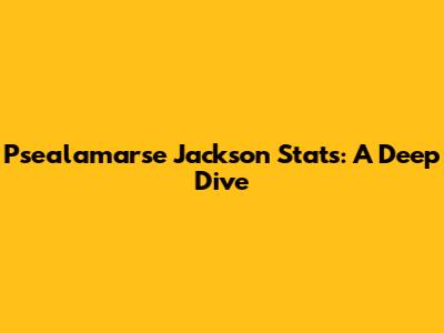 Psealamarse Jackson Stats: A Deep Dive