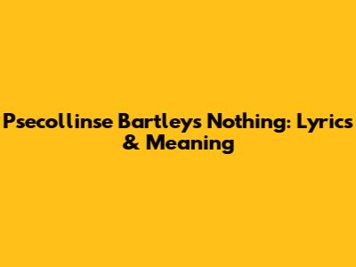Psecollinse Bartley's 'Nothing': Lyrics & Meaning