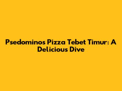 Psedomino's Pizza Tebet Timur: A Delicious Dive