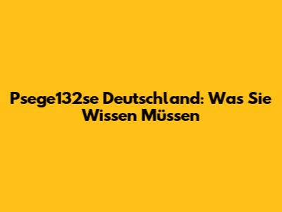 Psege132se Deutschland: Was Sie Wissen Müssen