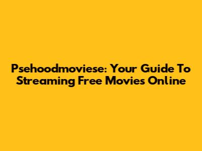 Psehoodmoviese: Your Guide To Streaming Free Movies Online