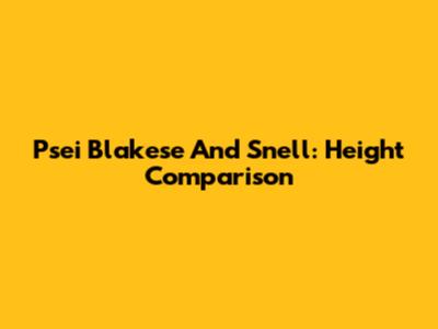 Psei Blakese And Snell: Height Comparison