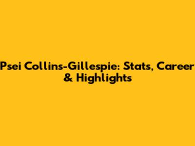 Psei Collins-Gillespie: Stats, Career & Highlights