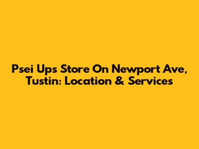 Psei Ups Store On Newport Ave, Tustin: Location & Services