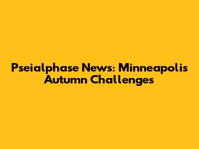 Pseialphase News: Minneapolis' Autumn Challenges