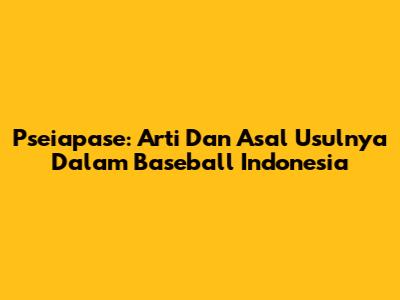 Pseiapase: Arti Dan Asal Usulnya Dalam Baseball Indonesia