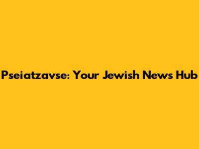 Pseiatzavse: Your Jewish News Hub
