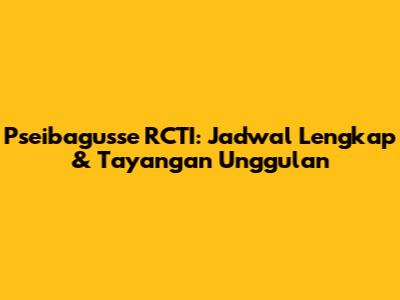 Pseibagusse RCTI: Jadwal Lengkap & Tayangan Unggulan