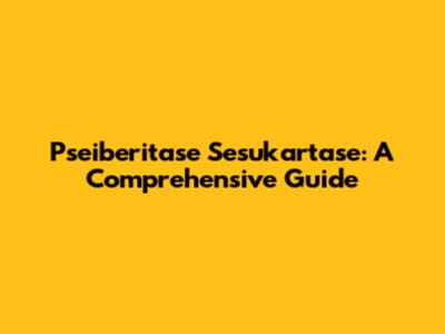 Pseiberitase Sesukartase: A Comprehensive Guide