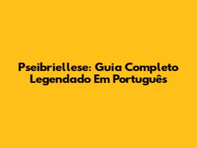 Pseibriellese: Guia Completo Legendado Em Português
