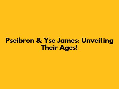 Pseibron & Yse James: Unveiling Their Ages!