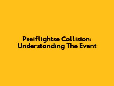 Pseiflightse Collision: Understanding The Event