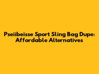 Pseiibeisse Sport Sling Bag Dupe: Affordable Alternatives
