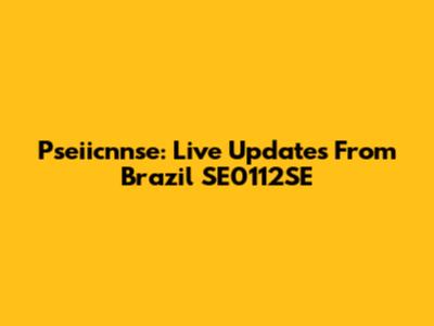 Pseiicnnse: Live Updates From Brazil SE0112SE
