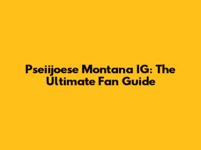 Pseiijoese Montana IG: The Ultimate Fan Guide