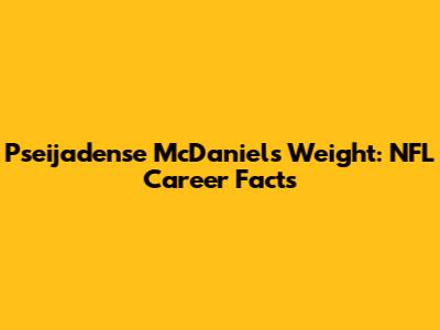 Pseijadense McDaniels Weight: NFL Career Facts