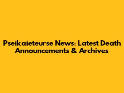 Pseikaieteurse News: Latest Death Announcements & Archives