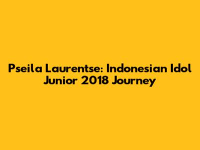 Pseila Laurentse: Indonesian Idol Junior 2018 Journey
