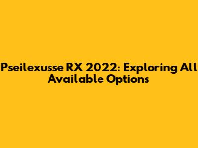 Pseilexusse RX 2022: Exploring All Available Options
