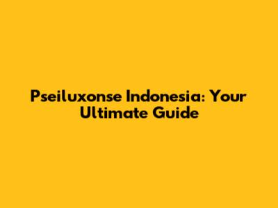 Pseiluxonse Indonesia: Your Ultimate Guide