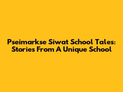 Pseimarkse Siwat School Tales: Stories From A Unique School