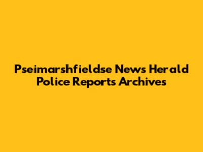 Pseimarshfieldse News Herald Police Reports Archives