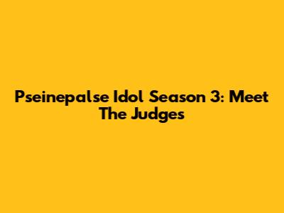 Pseinepalse Idol Season 3: Meet The Judges