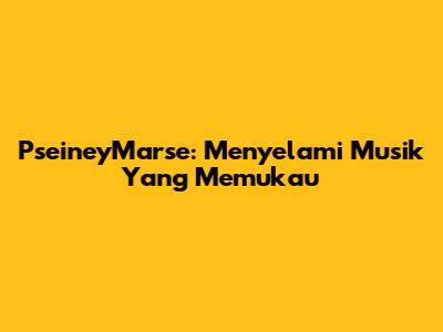 PseineyMarse: Menyelami Musik Yang Memukau