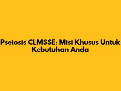 Pseiosis CLMSSE: Misi Khusus Untuk Kebutuhan Anda