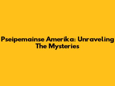 Pseipemainse Amerika: Unraveling The Mysteries