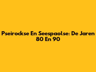 Pseirockse En Seespaolse: De Jaren 80 En 90