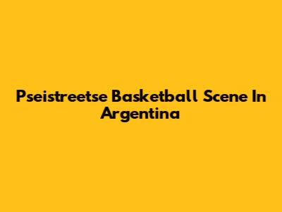 Pseistreetse Basketball Scene In Argentina