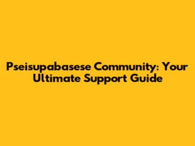 Pseisupabasese Community: Your Ultimate Support Guide