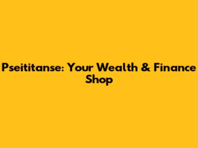 Pseititanse: Your Wealth & Finance Shop