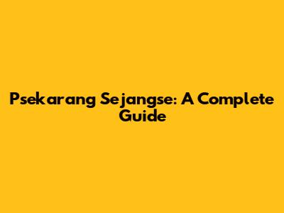 Psekarang Sejangse: A Complete Guide