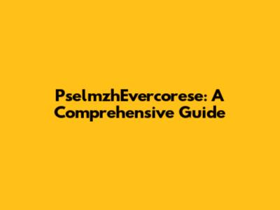 PselmzhEvercorese: A Comprehensive Guide