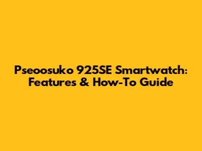 Pseoosuko 925SE Smartwatch: Features & How-To Guide