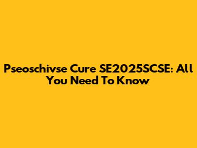 Pseoschivse Cure SE2025SCSE: All You Need To Know