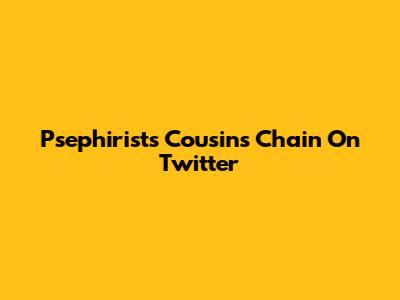 Psephirists Cousins Chain On Twitter