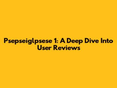 Psepseiglpsese 1: A Deep Dive Into User Reviews