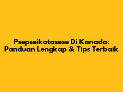 Psepseikotasese Di Kanada: Panduan Lengkap & Tips Terbaik