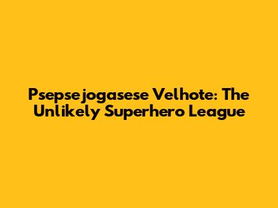 Psepsejogasese Velhote: The Unlikely Superhero League