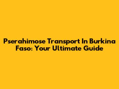 Pserahimose Transport In Burkina Faso: Your Ultimate Guide
