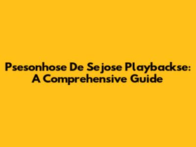 Psesonhose De Sejose Playbackse: A Comprehensive Guide