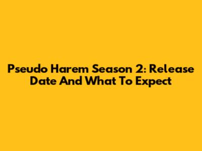 Pseudo Harem Season 2: Release Date And What To Expect
