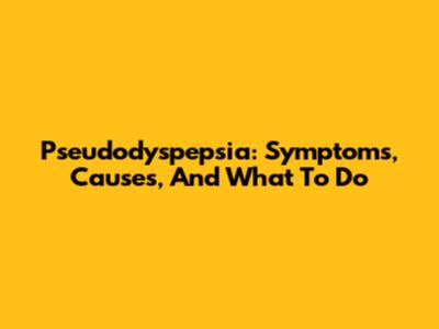 Pseudodyspepsia: Symptoms, Causes, And What To Do