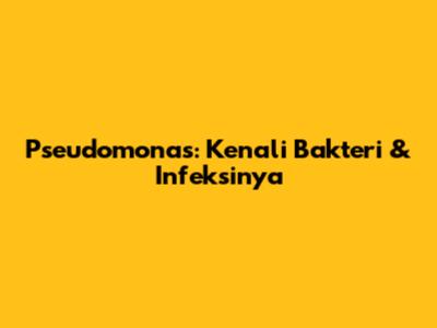 Pseudomonas: Kenali Bakteri & Infeksinya