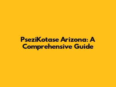 PseziKotase Arizona: A Comprehensive Guide
