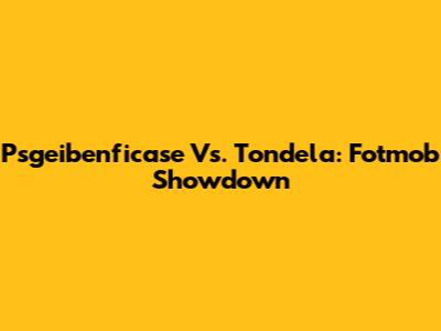 Psgeibenficase Vs. Tondela: Fotmob Showdown